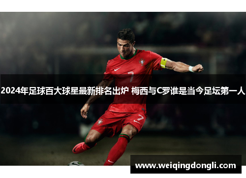 2024年足球百大球星最新排名出炉 梅西与C罗谁是当今足坛第一人