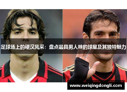 足球场上的硬汉风采：盘点最具男人味的球星及其独特魅力