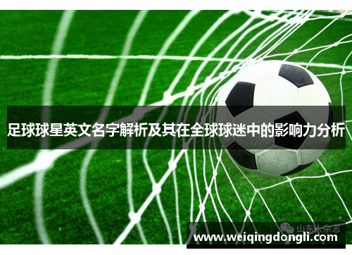 足球球星英文名字解析及其在全球球迷中的影响力分析