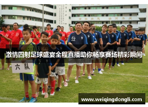 激情四射足球盛宴全程直播助你畅享赛场精彩瞬间