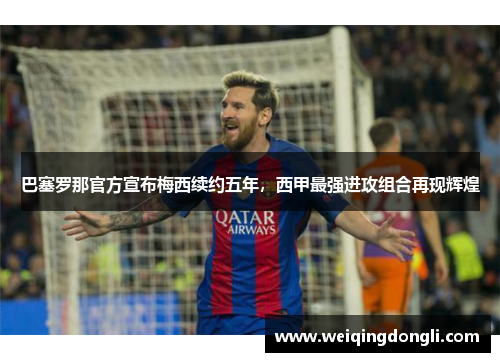 巴塞罗那官方宣布梅西续约五年，西甲最强进攻组合再现辉煌